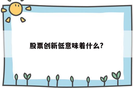 股票创新低意味着什么?