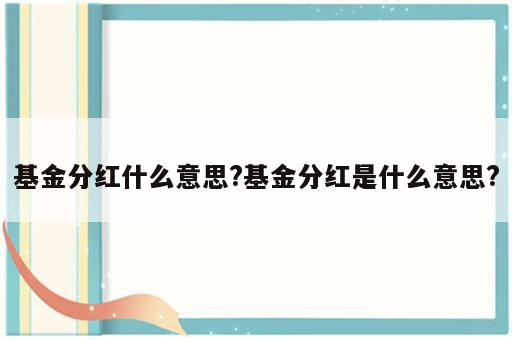 基金分红什么意思?基金分红是什么意思?