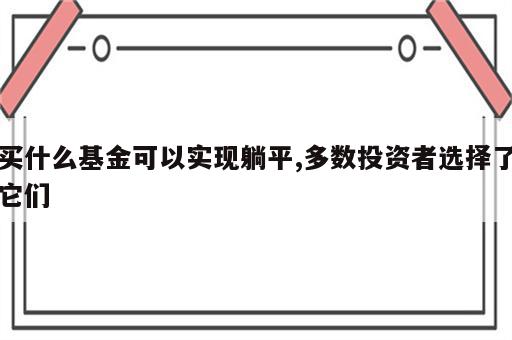 买什么基金可以实现躺平,多数投资者选择了它们