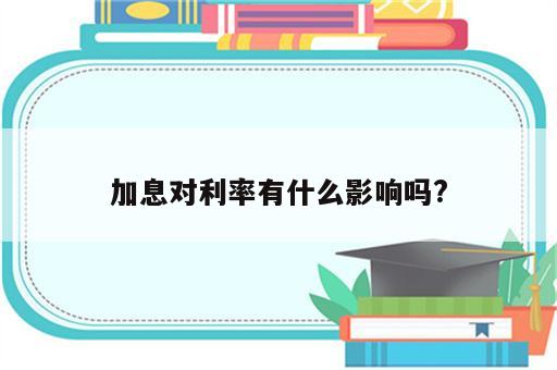 加息对利率有什么影响吗?