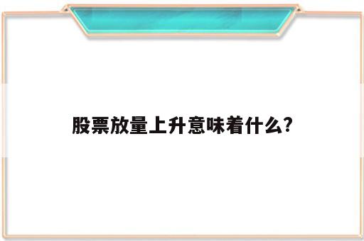 股票放量上升意味着什么?