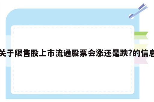 关于限售股上市流通股票会涨还是跌?的信息