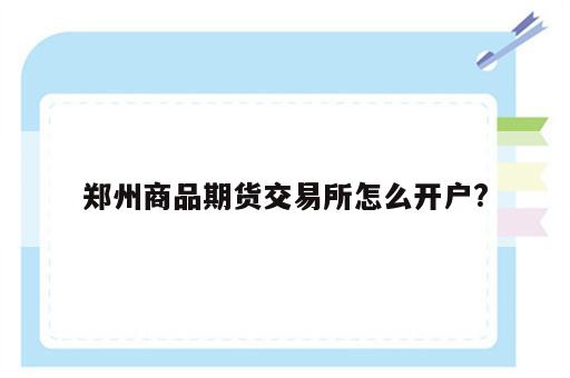 郑州商品期货交易所怎么开户?