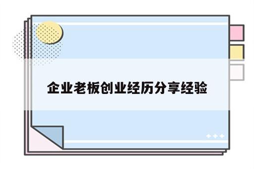 企业老板创业经历分享经验