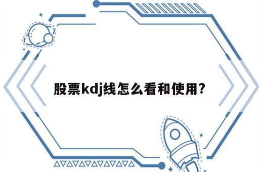 股票kdj线怎么看和使用?