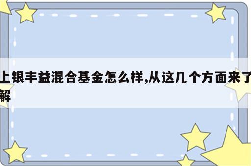 上银丰益混合基金怎么样,从这几个方面来了解