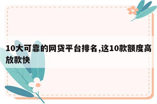 10大可靠的网贷平台排名,这10款额度高放款快