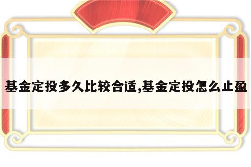 基金定投多久比较合适,基金定投怎么止盈