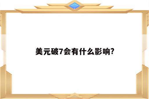 美元破7会有什么影响?