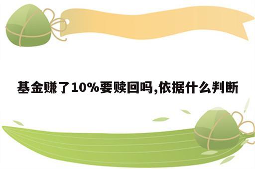 基金赚了10%要赎回吗,依据什么判断