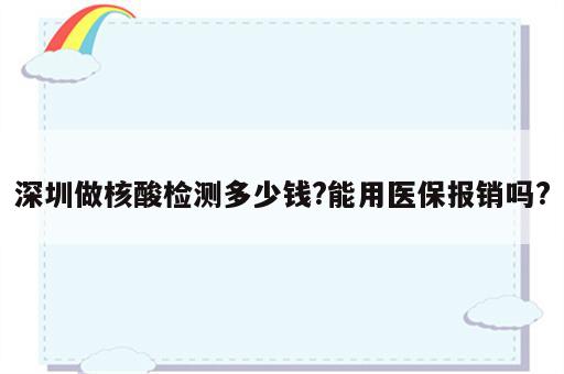 深圳做核酸检测多少钱?能用医保报销吗?