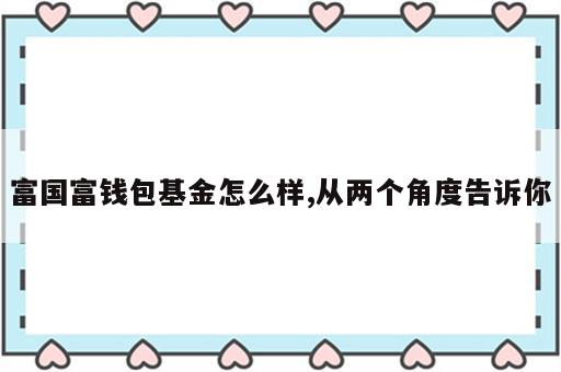 富国富钱包基金怎么样,从两个角度告诉你