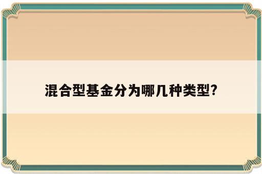 混合型基金分为哪几种类型?