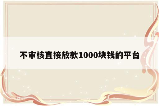 不审核直接放款1000块钱的平台