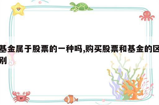 基金属于股票的一种吗,购买股票和基金的区别