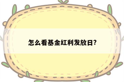 怎么看基金红利发放日?