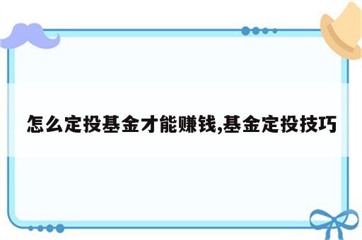 怎么定投基金才能赚钱,基金定投技巧