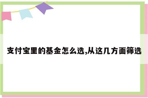 支付宝里的基金怎么选,从这几方面筛选