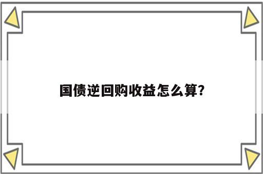 国债逆回购收益怎么算？