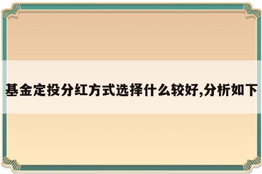 基金定投分红方式选择什么较好,分析如下