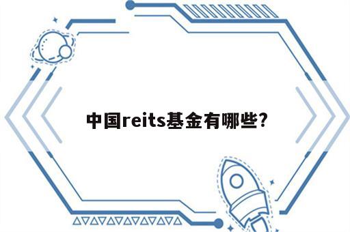 中国reits基金有哪些?