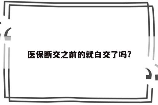 医保断交之前的就白交了吗?