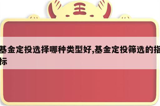 基金定投选择哪种类型好,基金定投筛选的指标