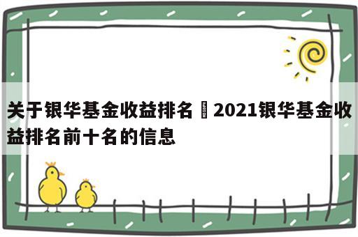 关于银华基金收益排名 2021银华基金收益排名前十名的信息