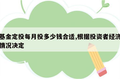 基金定投每月投多少钱合适,根据投资者经济情况决定