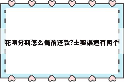 花呗分期怎么提前还款?主要渠道有两个