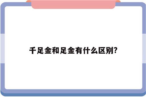 千足金和足金有什么区别?