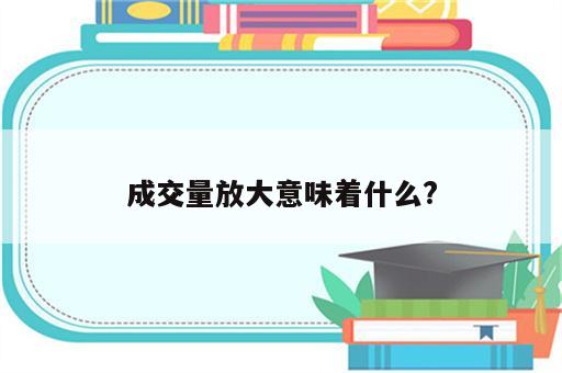 成交量放大意味着什么?