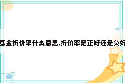 基金折价率什么意思,折价率是正好还是负好