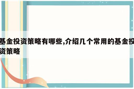 基金投资策略有哪些,介绍几个常用的基金投资策略