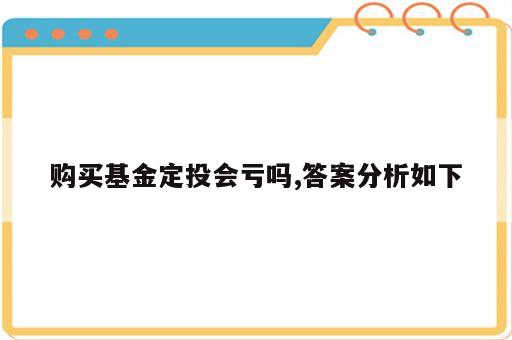 购买基金定投会亏吗,答案分析如下