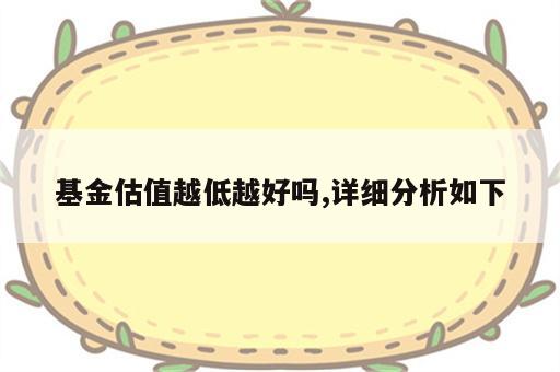 基金估值越低越好吗,详细分析如下