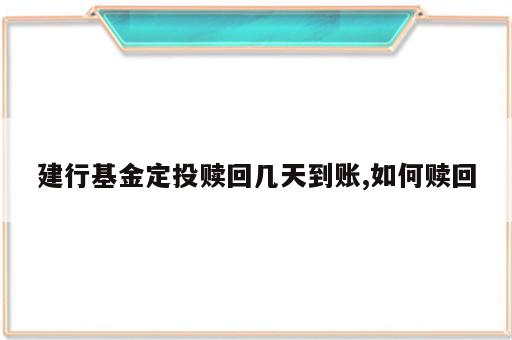 建行基金定投赎回几天到账,如何赎回