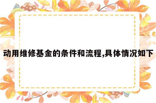 动用维修基金的条件和流程,具体情况如下