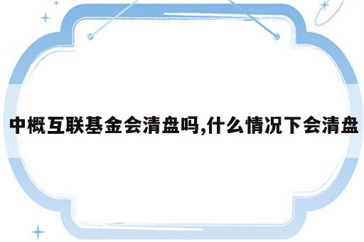 中概互联基金会清盘吗,什么情况下会清盘