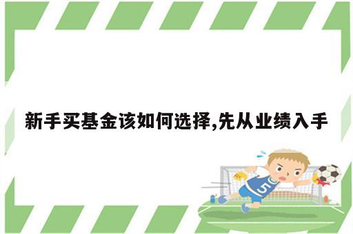 新手买基金该如何选择,先从业绩入手