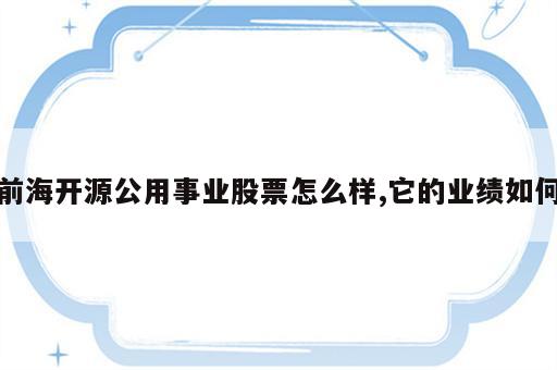 前海开源公用事业股票怎么样,它的业绩如何