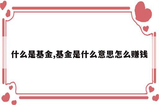 什么是基金,基金是什么意思怎么赚钱