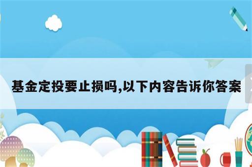 基金定投要止损吗,以下内容告诉你答案