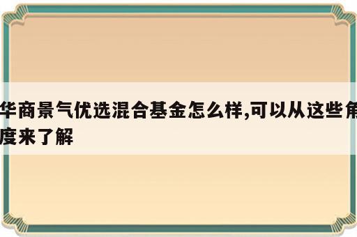 华商景气优选混合基金怎么样,可以从这些角度来了解