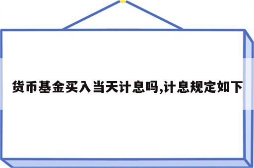 货币基金买入当天计息吗,计息规定如下