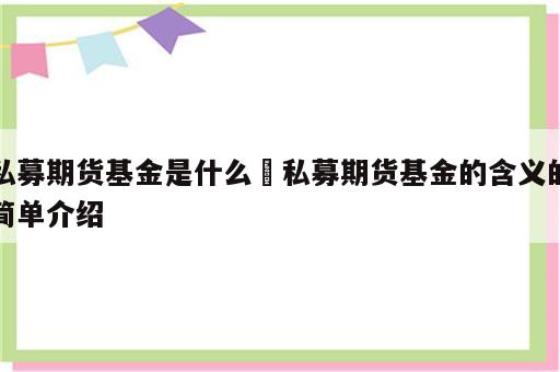 私募期货基金是什么 私募期货基金的含义的简单介绍