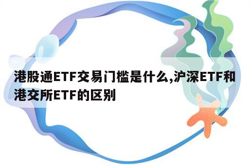 港股通ETF交易门槛是什么,沪深ETF和港交所ETF的区别