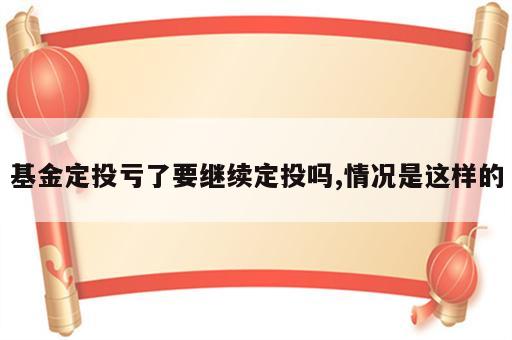 基金定投亏了要继续定投吗,情况是这样的