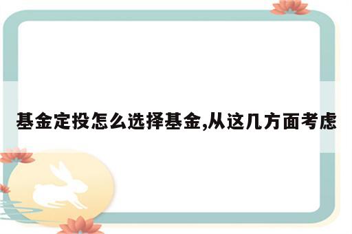 基金定投怎么选择基金,从这几方面考虑