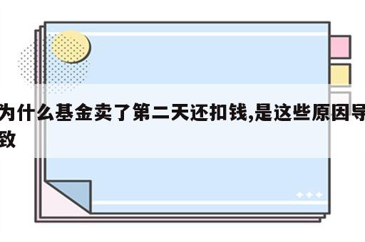 为什么基金卖了第二天还扣钱,是这些原因导致